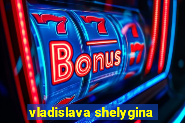 vladislava shelygina